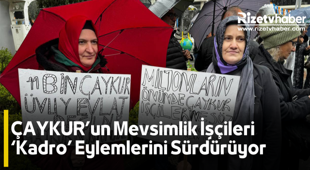 ÇAYKUR’un Mevsimlik İşçileri ‘Kadro’ Eylemlerini Sürdürüyor