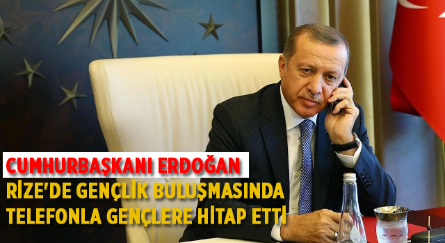 Cumhurbaşkanı Erdoğan, Rize'de gençlik buluşmasında telefonla gençlere hitap etti