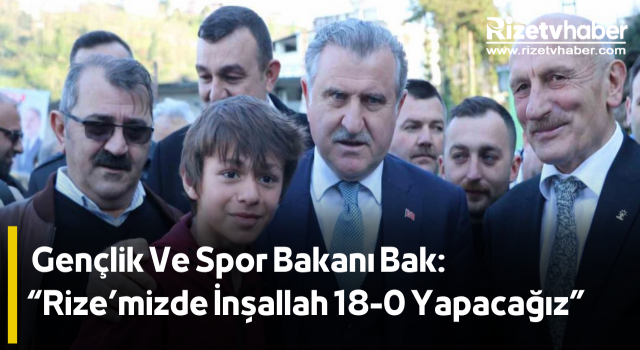 Gençlik Ve Spor Bakanı Bak: “Rize’mizde İnşallah 18-0 Yapacağız”