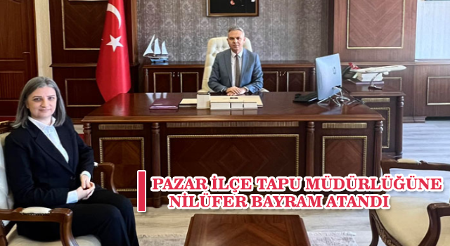 Pazar İlçe Tapu Müdürlüğüne Nilüfer Bayram atandı