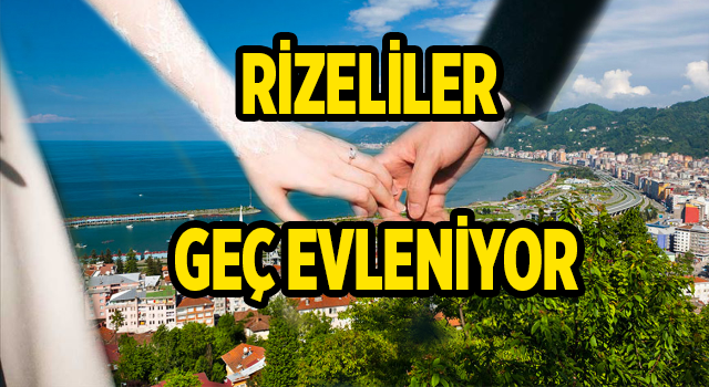 RİZELİLER GEÇ EVLENİYOR