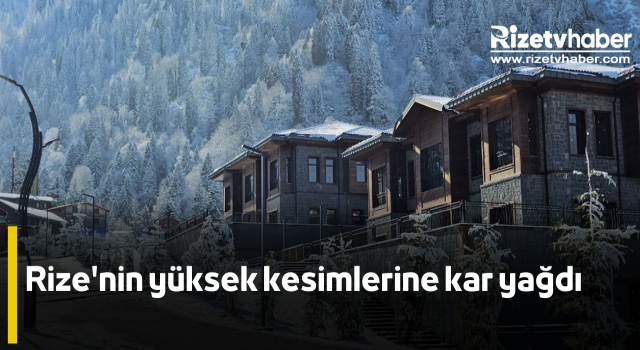 Rize'nin yüksek kesimlerine kar yağdı