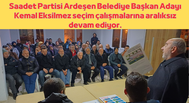 Saadet Partisi Ardeşen Belediye Başkan Adayı Kemal Eksilmez seçim çalışmalarına aralıksız devam ediyor