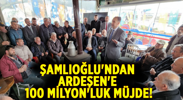 Şamlıoğlu'ndan Ardeşen'e 100 Milyon'luk Müjde!