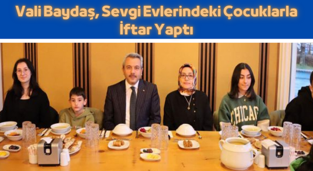 Vali Baydaş, Sevgi Evlerindeki Çocuklarla İftar Yaptı