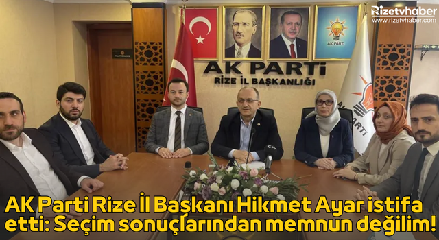 AK Parti Rize İl Başkanı Hikmet Ayar istifa etti: Seçim sonuçlarından memnun değilim