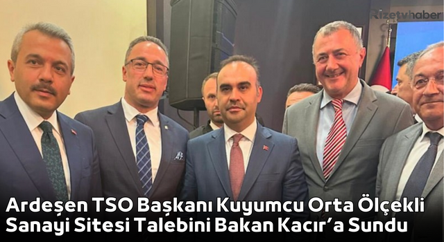 Ardeşen TSO Başkanı Kuyumcu Orta Ölçekli Sanayi Sitesi Talebini Bakan Kacır’a Sundu