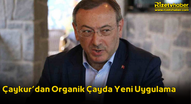 Çaykur’dan Organik Çayda Yeni Uygulama