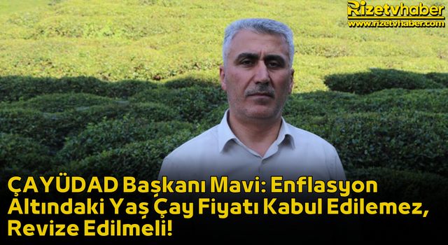 ÇAYÜDAD Başkanı Mavi: Enflasyon Altındaki Yaş Çay Fiyatı Kabul Edilemez, Revize Edilmeli!