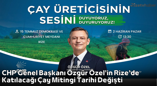 CHP Genel Başkanı Özgür Özel'in Rize'de Katılacağı Çay Mitingi Tarihi Değişti