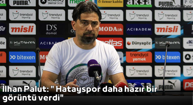 İlhan Palut: "Hatayspor daha hazır bir görüntü verdi"