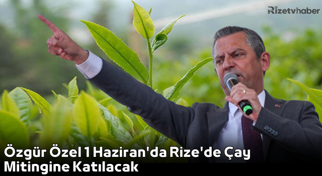 Özgür Özel 1 Haziran'da Rize'de Çay Mitingine Katılacak