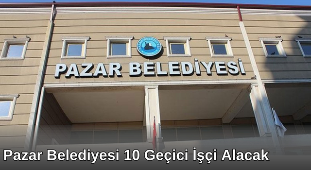 Pazar Belediyesi 10 Geçici İşçi Alacak