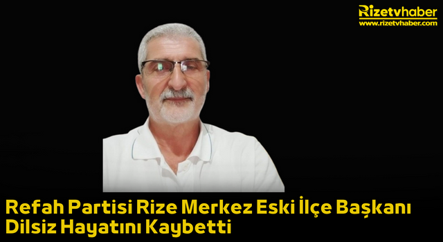 Refah Partisi Rize Merkez Eski İlçe Başkanı Dilsiz Hayatını Kaybetti