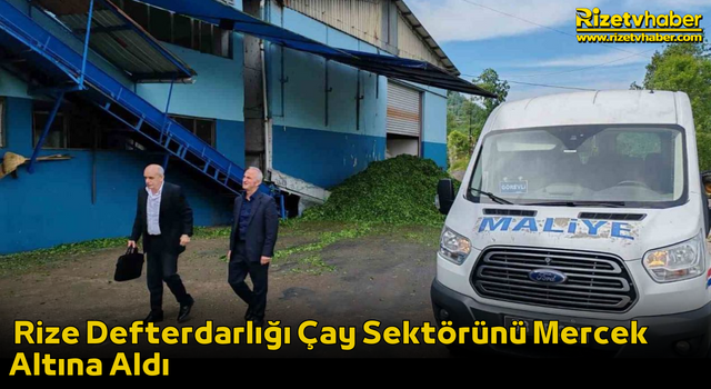 Rize Defterdarlığı Çay Sektörünü Mercek Altına Aldı