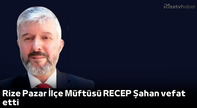 Rize Pazar İlçe Müftüsü Recep Şahan vefat etti