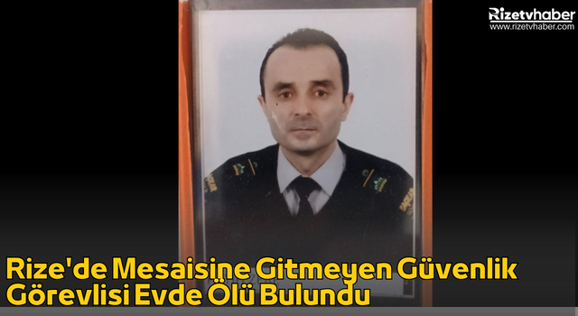 Rize'de Mesaisine Gitmeyen Güvenlik Görevlisi Evde Ölü Bulundu