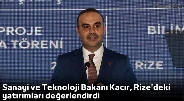 Sanayi ve Teknoloji Bakanı Kacır, Rize'deki yatırımları değerlendirdi