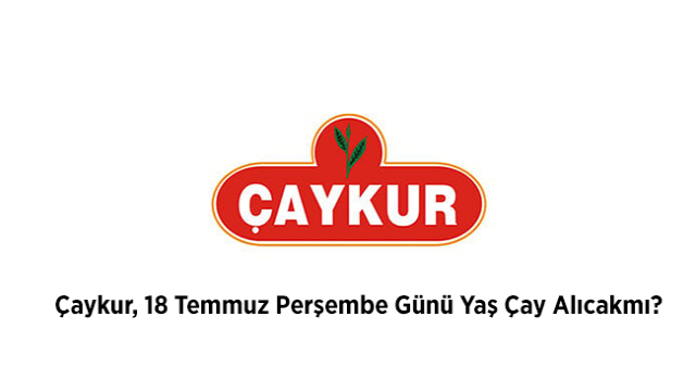 Çaykur, 18 Temmuz Perşembe Günü Yaş Çay Alacakmı ?