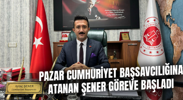 Pazar Cumhuriyet Başsavcılığına atanan Aytaç Şener görevine başladı