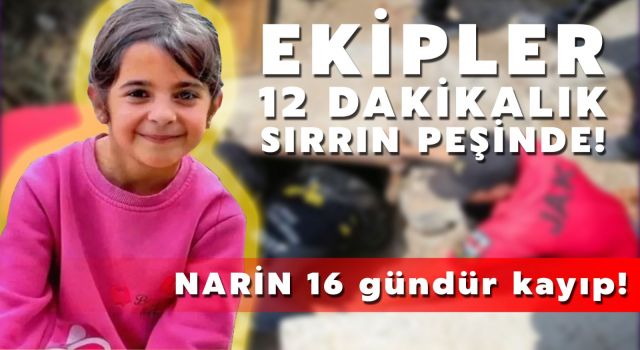 Narin’den 16 gündür haber yok! Özel ekip 12 dakikalık sırrın peşine düştüler