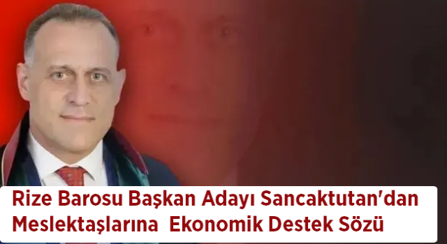 Rize Barosu Başkan Adayı Sancaktutan'dan Meslektaşlarına Ekonomik Destek Sözü