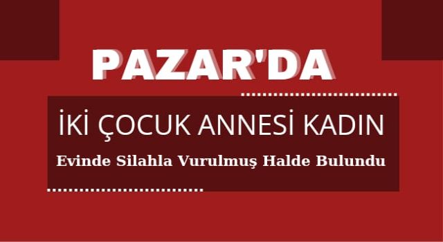 İki Çocuk Annesi Kadın Evinde Silahla Vurulmuş Halde Bulundu