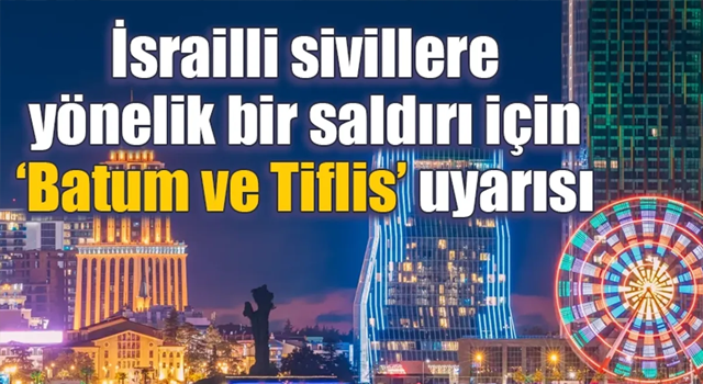 İsrailli sivillere yönelik bir saldırı için ‘Batum ve Tiflis’ uyarısı