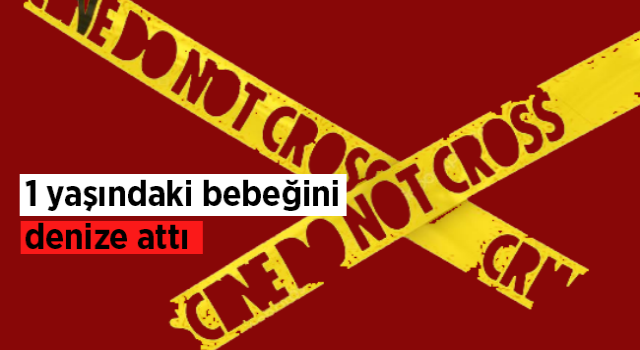 1 yaşındaki bebeğini denize attı