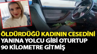 Öldürdüğü kadını yolcu gibi yanına oturtup 90 km gitmiş