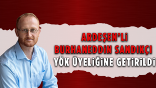 Ardeşen’li Burhaneddin Sandıkçı YÖK Üyeliğine Getirildi