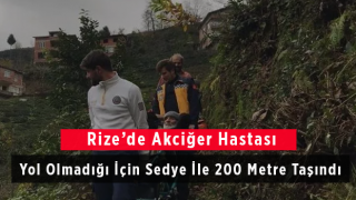 Rize’de Akciğer Hastası Yol Olmadığı İçin Sedye İle 200 Metre Taşındı