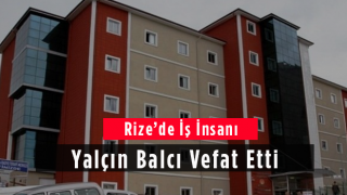 Rize’de İş İnsanı Yalçın Balcı Vefat Etti