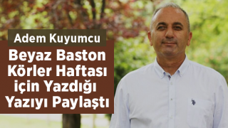 Adem Kuyumcu Beyaz Baston Körler Haftası İçin Yazdığı Yazıyı Paylaştı