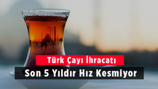 Türk Çayı İhracatı Son 5 Yıldır Hız Kesmiyor