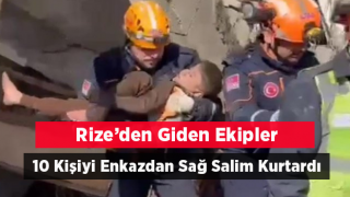 Rize’den Deprem Bölgelerine Giden Ekip 10 Kişiyi Enkazdan Sağ Çıkardı