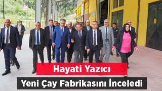 Yazıcı, ÇAYKUR’un Yeni Çay Fabrikasında İncelemede Bulundu