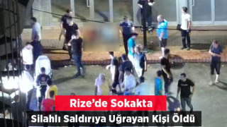 Rize'de sokakta silahlı saldırıya uğrayan kişi öldü