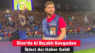 Rize'deki bıçaklı kavgadan 2. acı haber