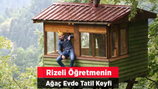 Rizeli Öğretmen Tatilini Ağacın Üzerine Yaptığı Evde Geçiriyor