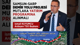 SAMSUN-SARP DEMİR YOLU PROJESİ MUTLAKA YATIRIM PROGRAMINA ALINMALI