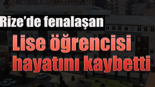 Rize’de fenalaşan öğrenci hayatını kaybetti