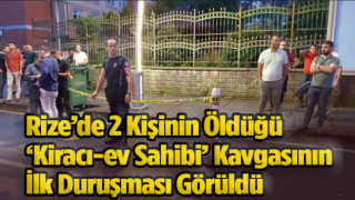 Rize’de 2 Kişinin Öldüğü ‘Kiracı-ev Sahibi’ Kavgasının İlk Duruşması Görüldü