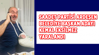 Saadet Partisi Ardeşen Belediye Başkan Adayı Kemal Eksilmez YARALANDI