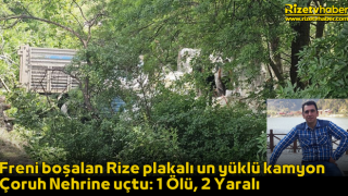 Freni boşalan Rize plakalı un yüklü kamyon Çoruh Nehrine uçtu: 1 Ölü, 2 Yaralı