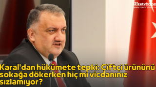 Karal'dan hükümete tepki: Çiftçi ürününü sokağa dökerken hiç mi vicdanınız sızlamıyor?