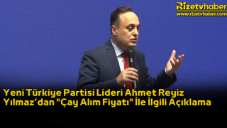 Yeni Türkiye Partisi Lideri Ahmet Reyiz Yılmaz’dan "Çay Alım Fiyatı" İle İlgili Açıklama