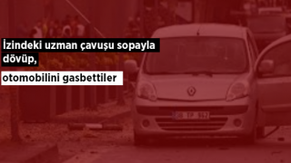 İzindeki uzman çavuşu sopayla dövüp, otomobilini gasbettiler